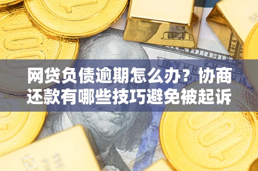 济南网贷负债逾期怎么办？协商还款有哪些技巧避免被起诉？