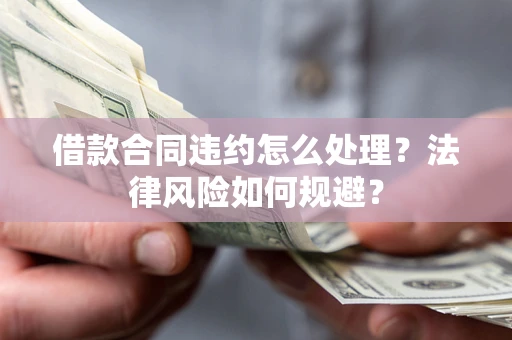 济南借款合同违约怎么处理？法律风险如何规避？