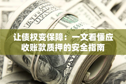 济南让债权变保障：一文看懂应收账款质押的安全指南