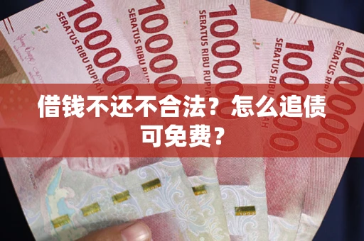 济南借钱不还不合法？怎么追债可免费？