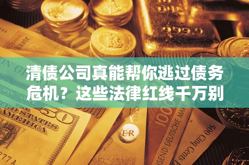 济南清债公司真能帮你逃过债务危机？这些法律红线千万别踩