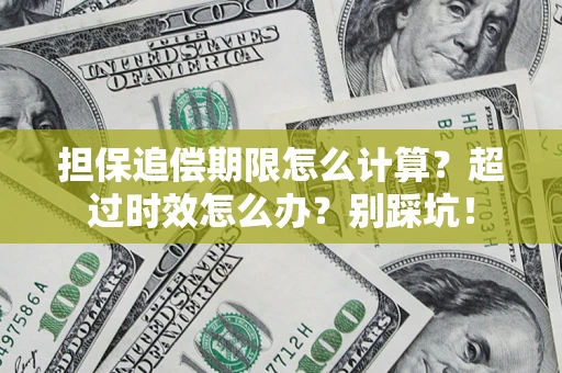 济南担保追偿期限怎么计算？超过时效怎么办？别踩坑！