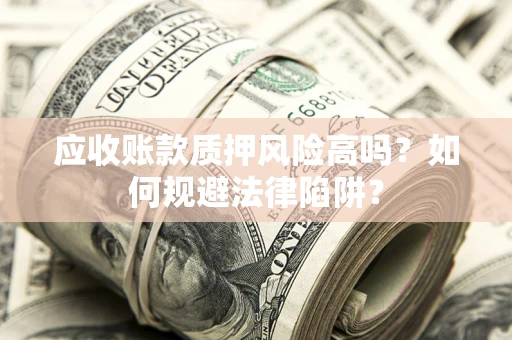 济南应收账款质押风险高吗？如何规避法律陷阱？
