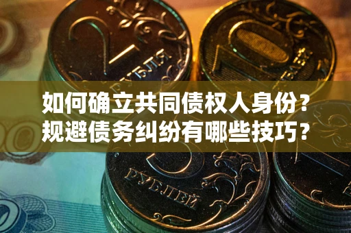 济南如何确立共同债权人身份？规避债务纠纷有哪些技巧？