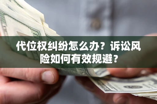 济南代位权纠纷怎么办？诉讼风险如何有效规避？