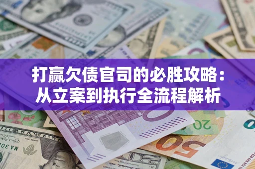 济南打赢欠债官司的必胜攻略：从立案到执行全流程解析