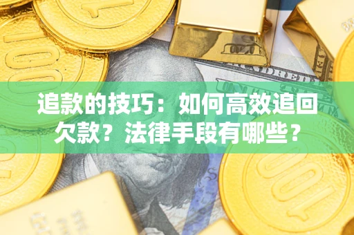 济南追款的技巧：如何高效追回欠款？法律手段有哪些？