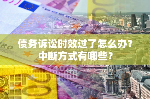 济南债务诉讼时效过了怎么办？中断方式有哪些？