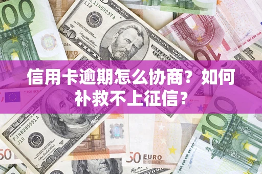 济南信用卡逾期怎么协商？如何补救不上征信？