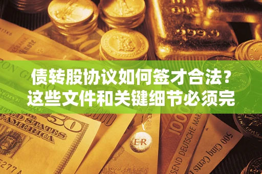 济南债转股协议如何签才合法？这些文件和关键细节必须完整