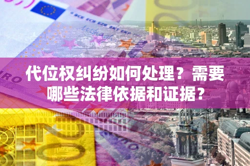 济南代位权纠纷如何处理？需要哪些法律依据和证据？