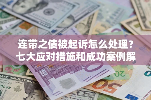 济南连带之债被起诉怎么处理？七大应对措施和成功案例解析