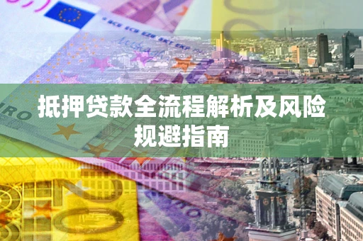 济南抵押贷款全流程解析及风险规避指南
