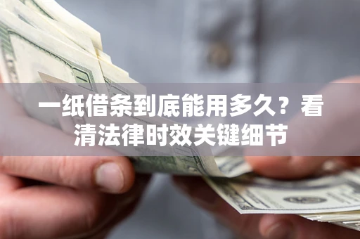 济南一纸借条到底能用多久？看清法律时效关键细节