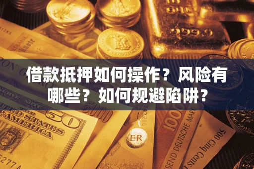 济南借款抵押如何操作?风险有哪些?如何规避陷阱? 济南借款抵押如何操作?风险有哪些?如何规避陷阱?