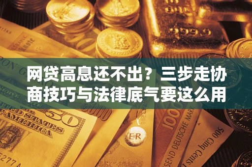 济南网贷高息还不出？三步走协商技巧与法律底气要这么用