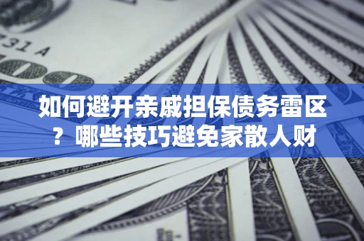 济南如何避开亲戚担保债务雷区？哪些技巧避免家散人财