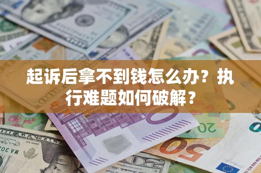 济南起诉后拿不到钱怎么办？执行难题如何破解？