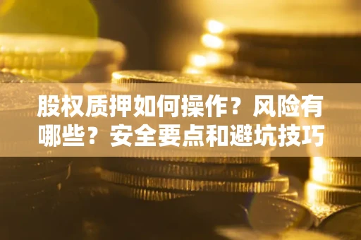 济南股权质押如何操作？风险有哪些？安全要点和避坑技巧？