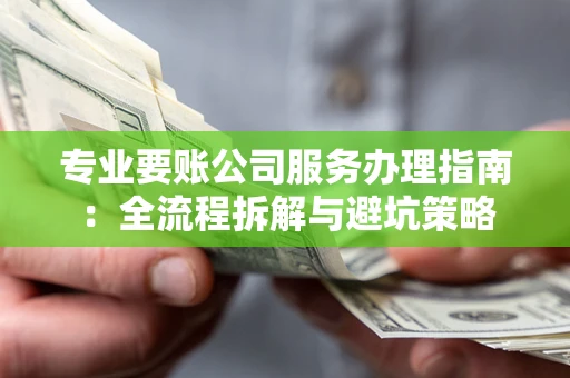 济南专业要账公司服务办理指南：全流程拆解与避坑策略