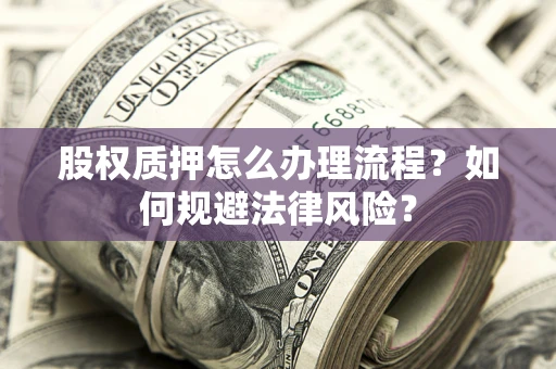 济南股权质押怎么办理流程？如何规避法律风险？