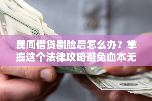 济南民间借贷翻脸后怎么办？掌握这个法律攻略避免血本无归