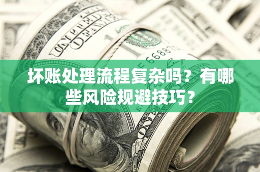 济南坏账处理流程复杂吗？有哪些风险规避技巧？