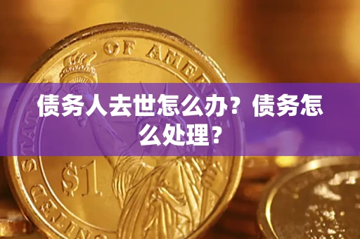 济南债务人去世怎么办？债务怎么处理？