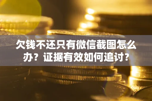 济南欠钱不还只有微信截图怎么办？证据有效如何追讨？