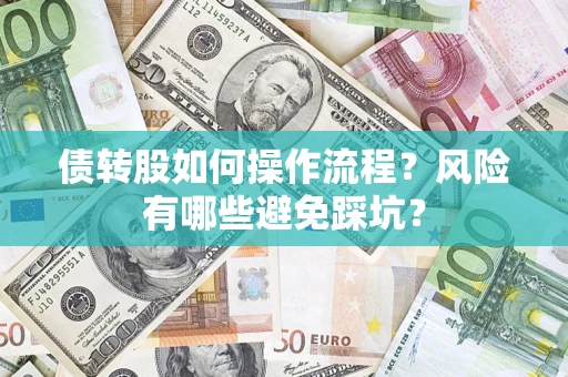 济南债转股如何操作流程?风险有哪些避免踩坑? 济南债转股如何操作流程?风险有哪些避免踩坑?