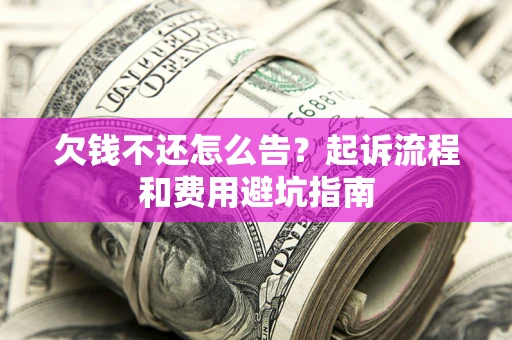 济南欠钱不还怎么告?起诉流程和费用避坑指南 济南欠钱不还怎么告?起诉流程和费用避坑指南