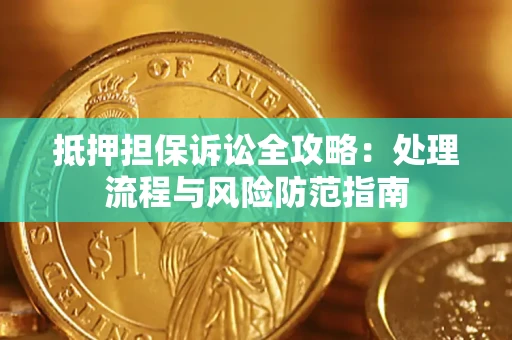 济南抵押担保诉讼全攻略：处理流程与风险防范指南