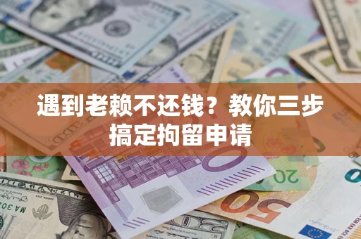 济南遇到老赖不还钱？教你三步搞定拘留申请
