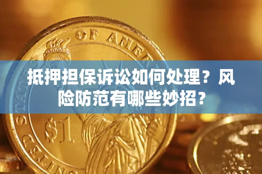 济南抵押担保诉讼如何处理？风险防范有哪些妙招？