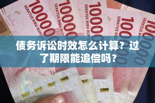 济南债务诉讼时效怎么计算？过了期限能追偿吗？