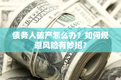 济南债务人破产怎么办？如何规避风险有妙招？