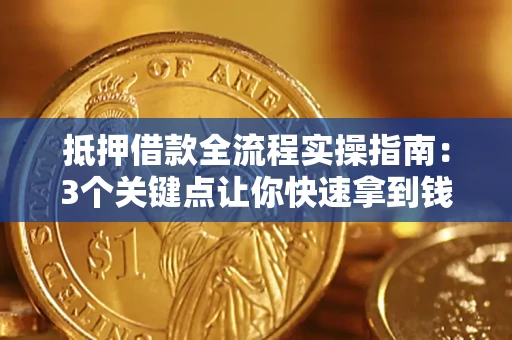 济南抵押借款全流程实操指南：3个关键点让你快速拿到钱