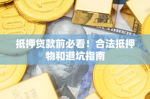 济南抵押贷款前必看！合法抵押物和避坑指南