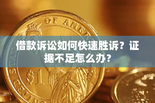 济南借款诉讼如何快速胜诉？证据不足怎么办？