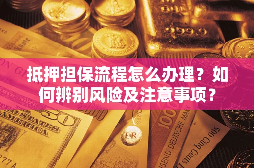 济南抵押担保流程怎么办理？如何辨别风险及注意事项？