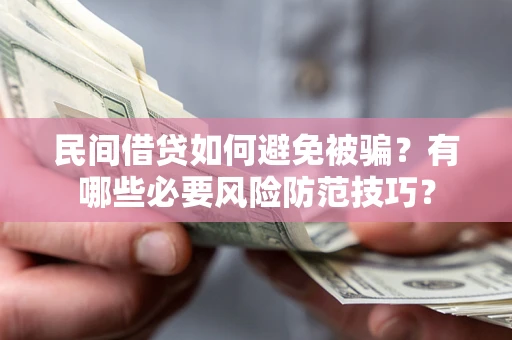济南民间借贷如何避免被骗？有哪些必要风险防范技巧？