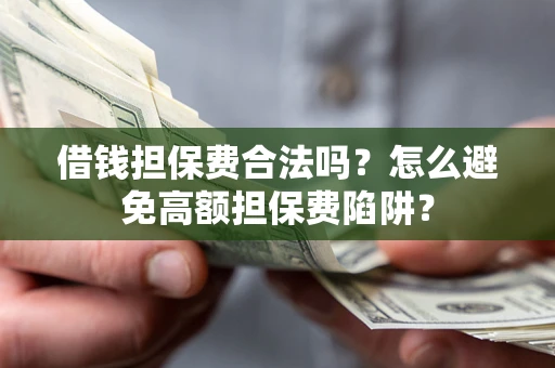 济南借钱担保费合法吗？怎么避免高额担保费陷阱？