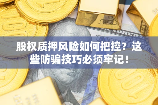 济南股权质押风险如何把控？这些防骗技巧必须牢记！