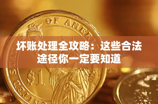 济南坏账处理全攻略：这些合法途径你一定要知道