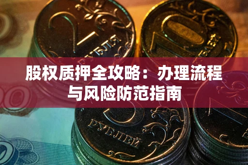 济南股权质押全攻略：办理流程与风险防范指南