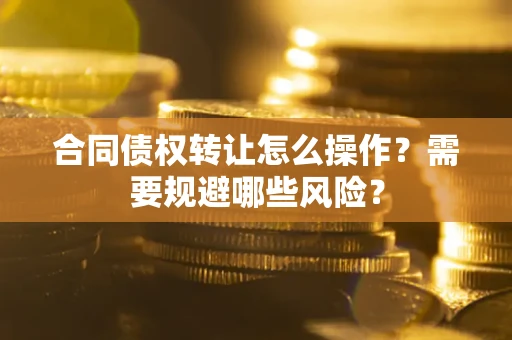 济南合同债权转让怎么操作？需要规避哪些风险？