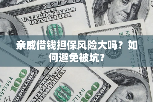 济南亲戚借钱担保风险大吗？如何避免被坑？