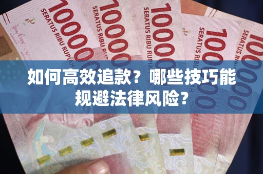 济南如何高效追款？哪些技巧能规避法律风险？