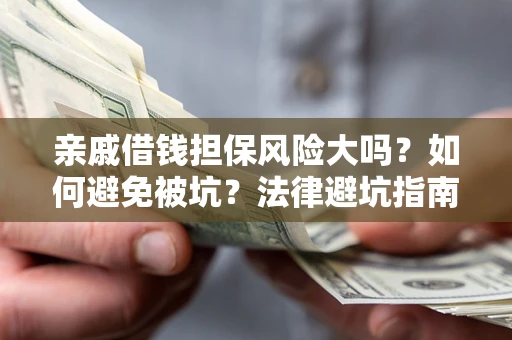 济南亲戚借钱担保风险大吗？如何避免被坑？法律避坑指南