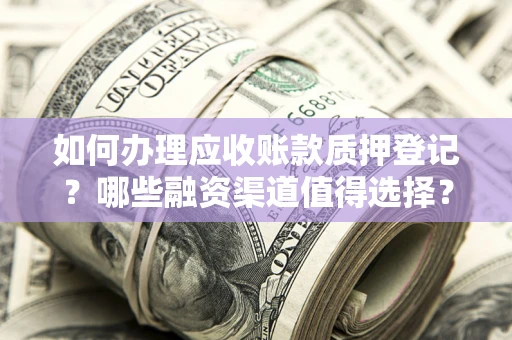 济南如何办理应收账款质押登记？哪些融资渠道值得选择？